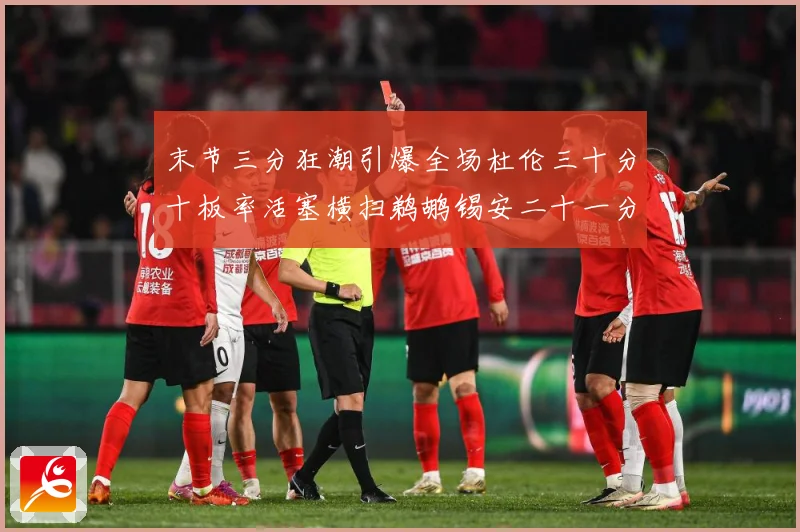 末节三分狂潮引爆全场杜伦三十分十板率活塞横扫鹈鹕锡安二十一分成长观察：最新赛事动态与深度分析