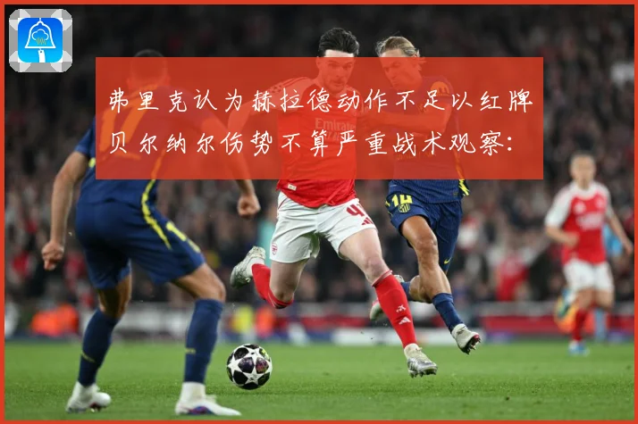 弗里克认为赫拉德动作不足以红牌贝尔纳尔伤势不算严重战术观察：最新赛事动态与深度分析