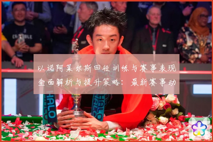 以诺阿莱尔斯田径训练与赛事表现全面解析与提升策略：最新赛事动态与深度分析