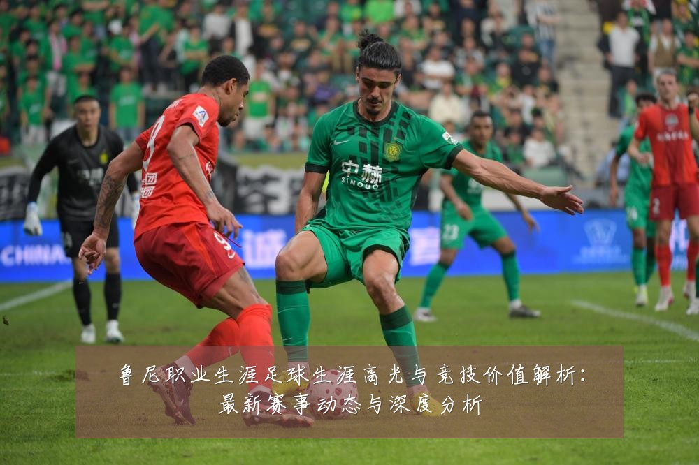 鲁尼职业生涯足球生涯高光与竞技价值解析:最新赛事动态与深度分析