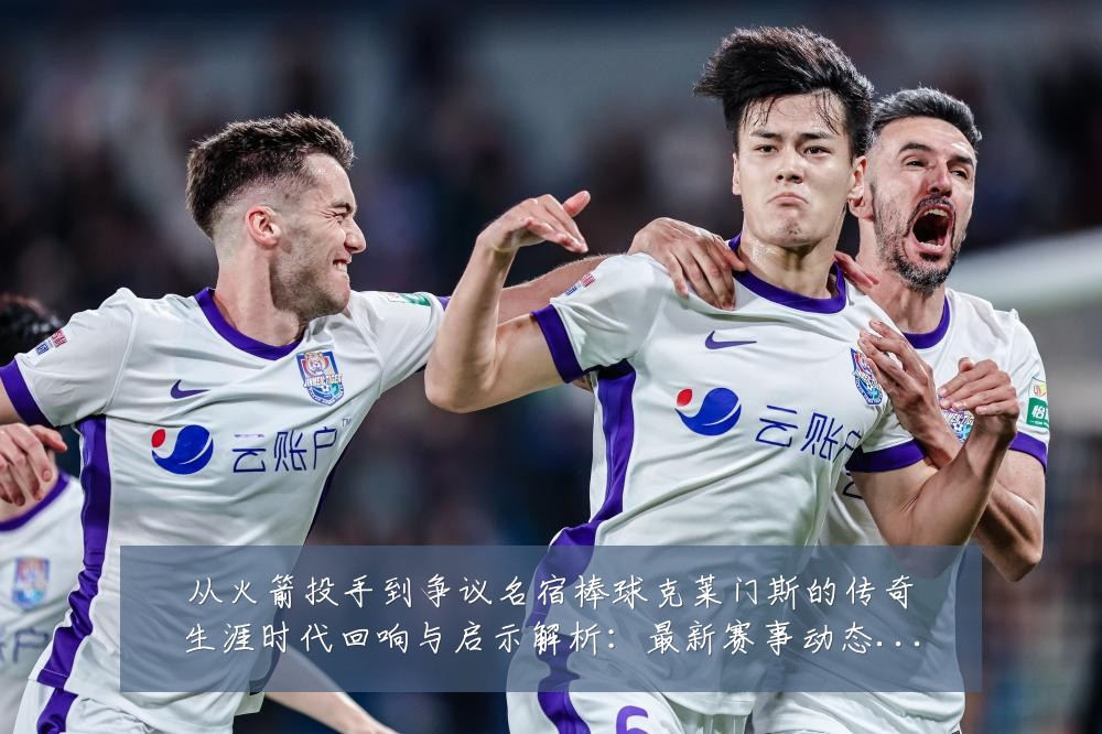从火箭投手到争议名宿棒球克莱门斯的传奇生涯时代回响与启示解析:最新赛事动态与深度分析
