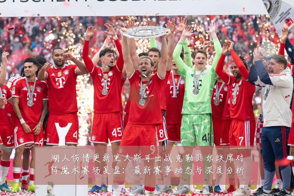 湖人伤情更新里夫斯可出战克勒贝尔缺席对阵魔术赛场复盘:最新赛事动态与深度分析