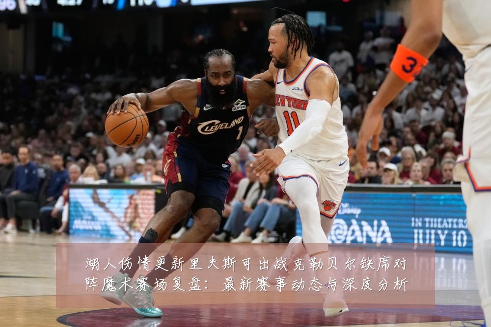 湖人伤情更新里夫斯可出战克勒贝尔缺席对阵魔术赛场复盘:最新赛事动态与深度分析