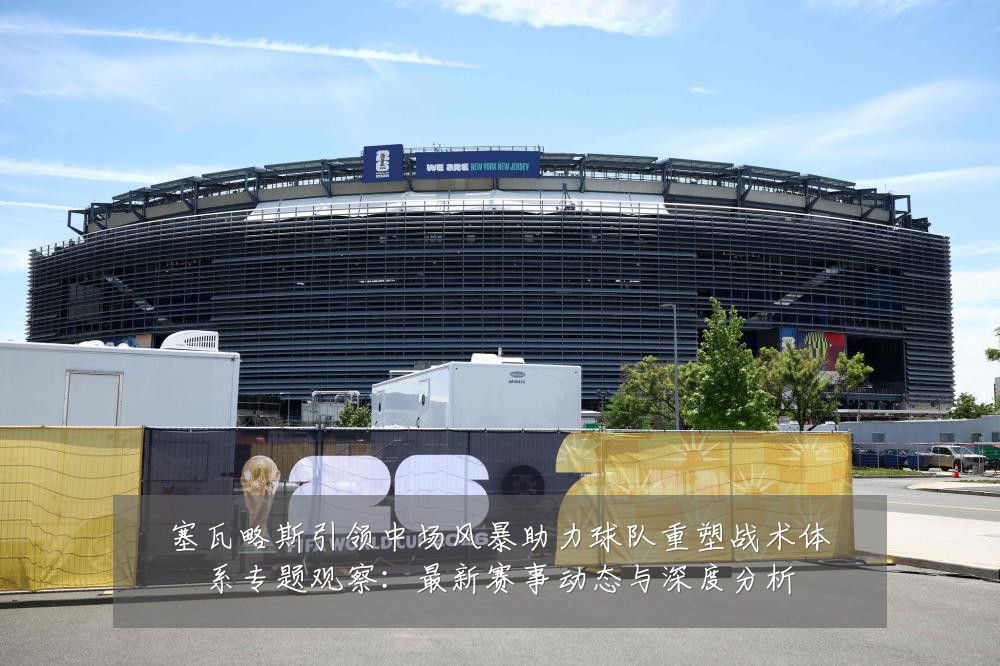 塞瓦略斯引领中场风暴助力球队重塑战术体系专题观察:最新赛事动态与深度分析