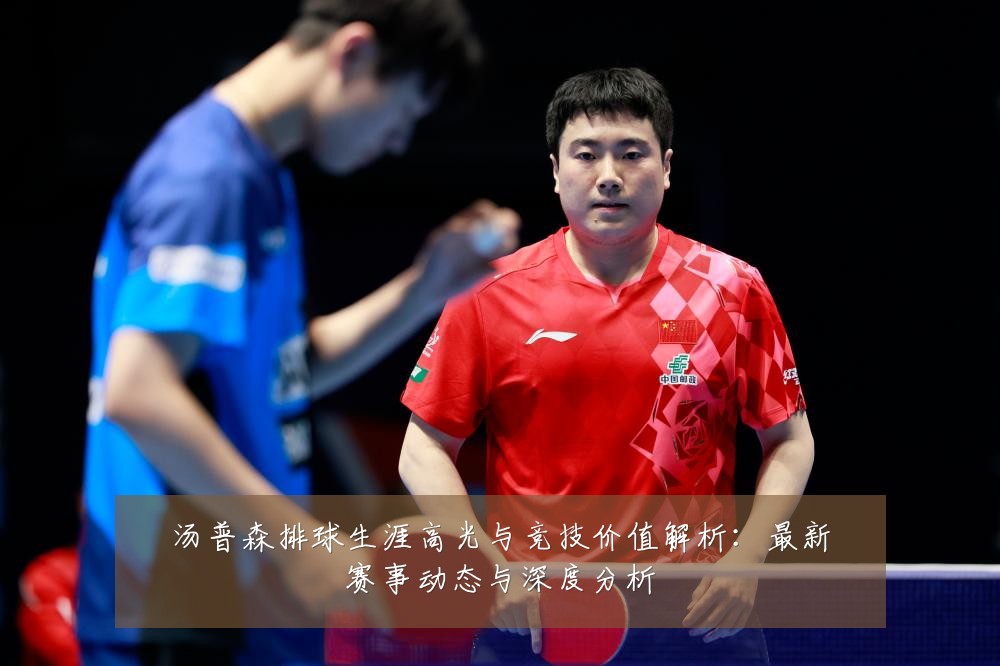 汤普森排球生涯高光与竞技价值解析:最新赛事动态与深度分析